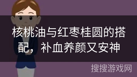 核桃油与红枣桂圆的搭配,补血养颜又安神