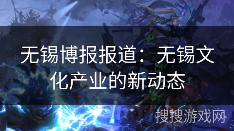 无锡博报报道：无锡文化产业的新动态