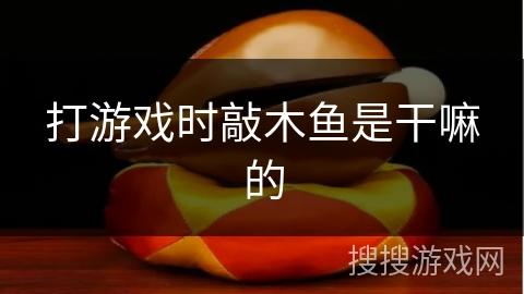 打游戏时敲木鱼是干嘛的