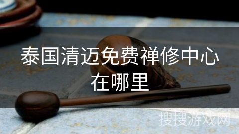 泰国清迈免费禅修中心在哪里