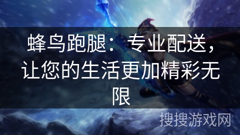 蜂鸟跑腿：专业配送，让您的生活更加精彩无限