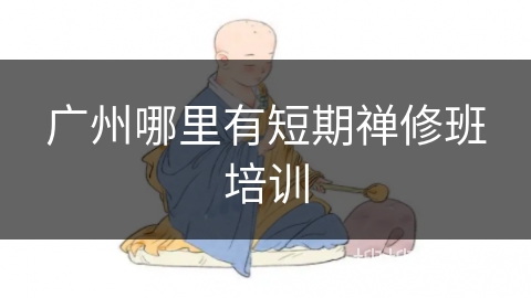 广州哪里有短期禅修班培训