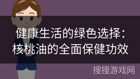 健康生活的绿色选择：核桃油的全面保健功效