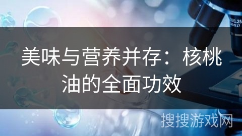 美味与营养并存：核桃油的全面功效