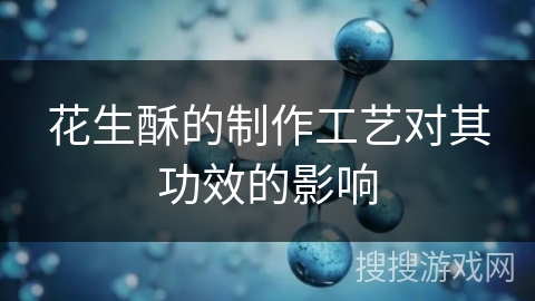 花生酥的制作工艺对其功效的影响