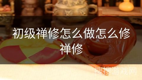 初级禅修怎么做怎么修禅修 初级禅修怎么做怎么修禅修