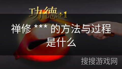 禅修 *** 的方法与过程是什么 禅修 *** 的方法与过程是什么