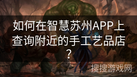 如何在智慧苏州APP上查询附近的手工艺品店？