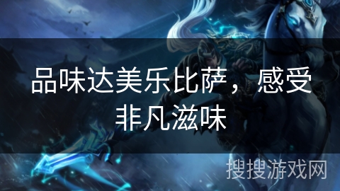 品味达美乐比萨,感受非凡滋味 品味达美乐比萨,感受非凡滋味