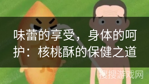 味蕾的享受，身体的呵护：核桃酥的保健之道