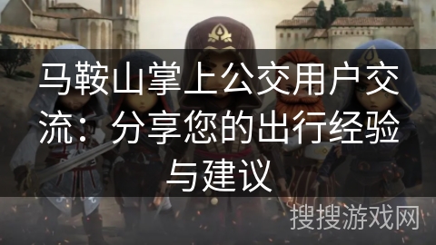 马鞍山掌上公交用户交流：分享您的出行经验与建议