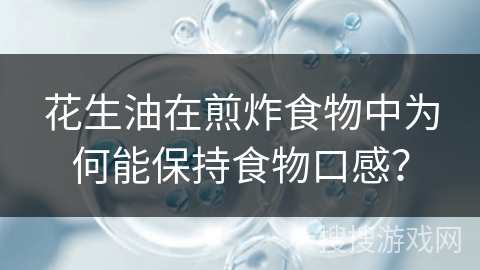 花生油在煎炸食物中为何能保持食物口感？