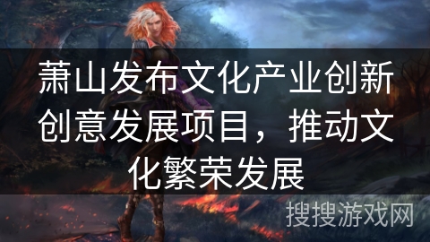 萧山发布文化产业创新创意发展项目，推动文化繁荣发展