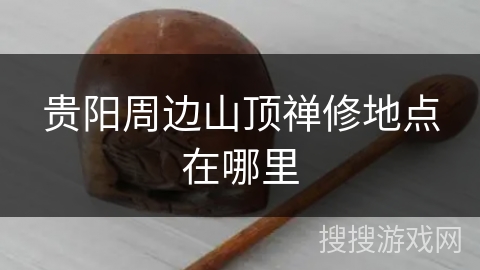 贵阳周边山顶禅修地点在哪里 贵阳周边山顶禅修地点在哪里