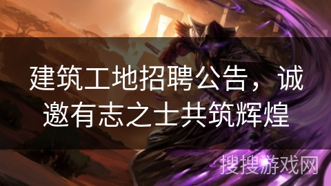 建筑工地招聘公告，诚邀有志之士共筑辉煌