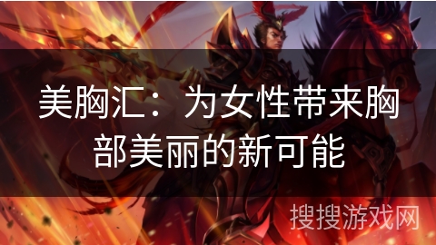 美胸汇：为女性带来胸部美丽的新可能