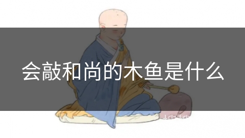 会敲和尚的木鱼是什么 会敲和尚的木鱼是什么
