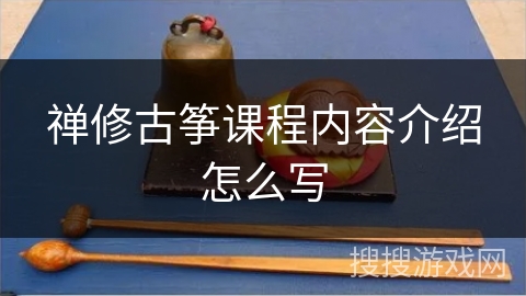 禅修古筝课程内容介绍怎么写