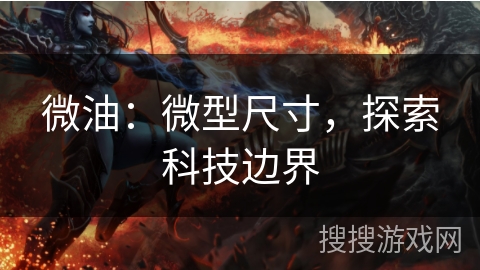 微油:微型尺寸,探索科技边界 微油:微型尺寸,探索科技边界