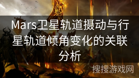 Mars卫星轨道摄动与行星轨道倾角变化的关联分析 Mars卫星轨道摄动与行星轨道倾角变化的关联分析