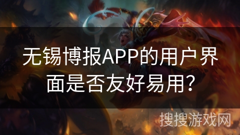 无锡博报APP的用户界面是否友好易用？