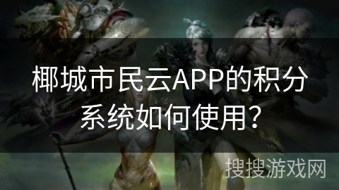 椰城市民云APP的积分系统如何使用？