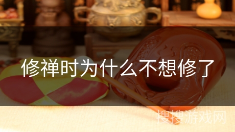 修禅时为什么不想修了 修禅时为什么不想修了