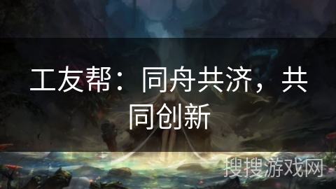 工友帮：同舟共济，共同创新