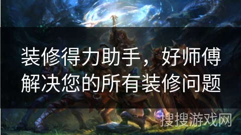 装修得力助手，好师傅解决您的所有装修问题