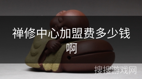 禅修中心加盟费多少钱啊 禅修中心加盟费多少钱啊