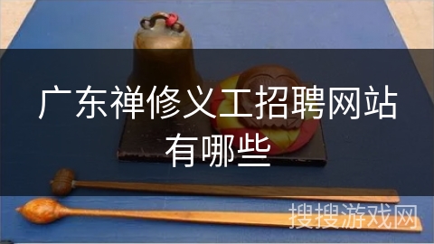 广东禅修义工招聘网站有哪些