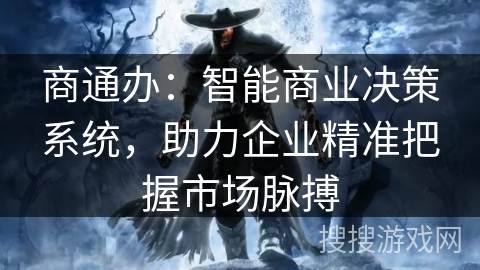 商通办：智能商业决策系统，助力企业精准把握市场脉搏