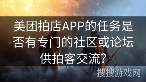 美团拍店APP的任务是否有专门的社区或论坛供拍客交流？