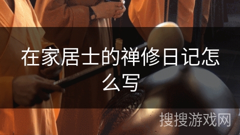 在家居士的禅修日记怎么写 在家居士的禅修日记怎么写