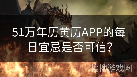 51万年历黄历APP的每日宜忌是否可信？