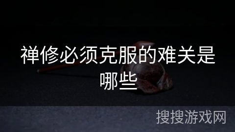 禅修必须克服的难关是哪些 禅修必须克服的难关是哪些