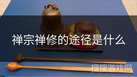 禅宗禅修的途径是什么 禅宗禅修的途径是什么