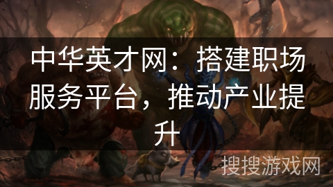 中华英才网：搭建职场服务平台，推动产业提升