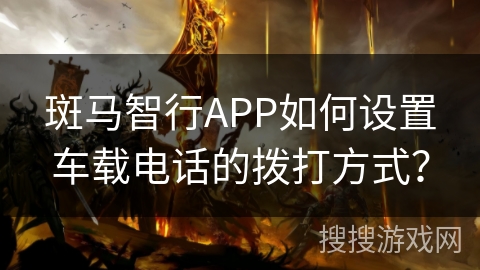 斑马智行APP如何设置车载电话的拨打方式？