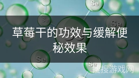 草莓干的功效与缓解便秘效果