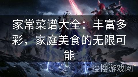 家常菜谱大全：丰富多彩，家庭美食的无限可能