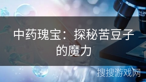 中药瑰宝：探秘苦豆子的魔力