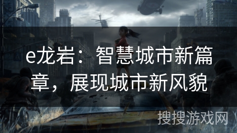e龙岩：智慧城市新篇章，展现城市新风貌