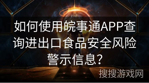 如何使用皖事通APP查询进出口食品安全风险警示信息？