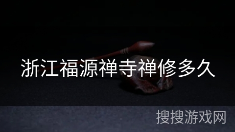 浙江福源禅寺禅修多久 浙江福源禅寺禅修多久