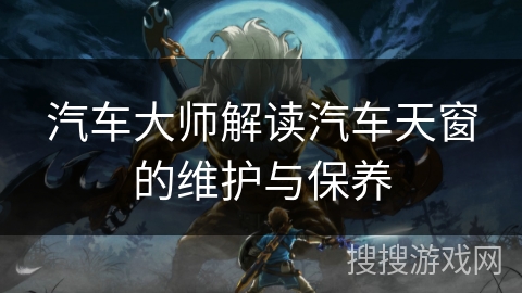 汽车大师解读汽车天窗的维护与保养