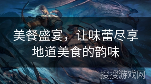 美餐盛宴，让味蕾尽享地道美食的韵味