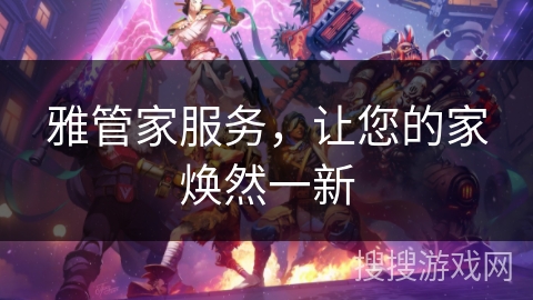 雅管家服务，让您的家焕然一新