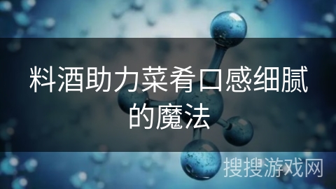 料酒助力菜肴口感细腻的魔法