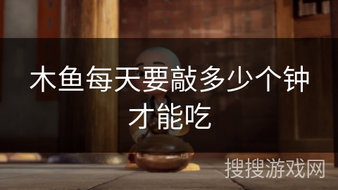 木鱼每天要敲多少个钟才能吃